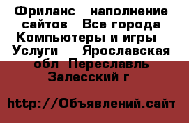 Фриланс - наполнение сайтов - Все города Компьютеры и игры » Услуги   . Ярославская обл.,Переславль-Залесский г.